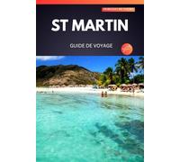 ST MARTIN GUIDE DE VOYAGE 2025: Découvrez des trésors cachés, des vues à couper le souffle et des secrets d'initiés pour une aventure inoubliable