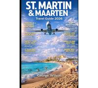 St. Martin & Maarten Travel Guide 2026: A Complete Island-Hopping Handbook to the Top Beaches Local Flavors Hidden Gems and Caribbean Adventures