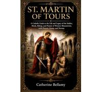 ST. MARTIN OF TOURS: A Catholic Guide to the Life and Legacy of the Soldier, Monk, Bishop, and Pioneer of Western Monasticism, with Prayers, Litany, and Novena