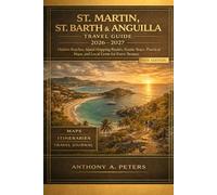 St. Martin, St. Barth & Anguilla Travel Guide 2026-2027: Hidden Beaches, Island-Hopping Routes, Scenic Stays, Practical Maps, and Local Gems for Every Season