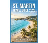 ST.MARTIN TRAVEL GUIDE 2026: A Practical Island Planner with Local Maps, Budget Costs, Cultural Insights, and Step by Step Itineraries for Every Type of Traveler