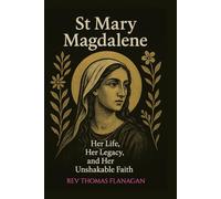 St Mary Magdalene: Her Life, Her Legacy, and her Unshakable faith