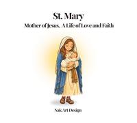 St. Mary, Mother of Jesus: A Life of Love and Faith