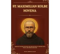 ST. MAXIMILIAN KOLBE NOVENA: NINE-DAYS NOVENA PRAYERS AND REFLECTIONS TO INSPIRE FAITH, TRUST, AND HEROIC DEVOTION