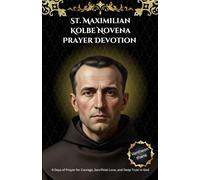 St. Maximilian Kolbe Novena Prayer Devotion: 9 Days of Prayer for Courage, Sacrificial Love, and Deep Trust in God