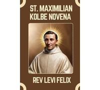 ST. MAXIMILIAN KOLBE NOVENA: Spiritual Legacy, biography and Nine Day prayer to St. Maximilian Kolbe
