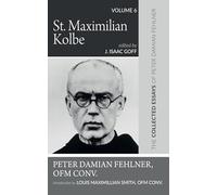 St. Maximilian Kolbe: The Collected Essays of Peter Damian Fehlner, OFM Conv: Volume 6