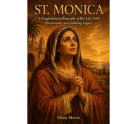 St. Monica: A Comprehensive Biography of Her Life, Faith, Perseverance, and Enduring Legacy