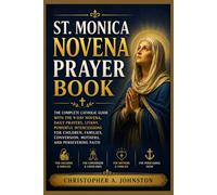 ST. MONICA NOVENA PRAYER BOOK: The Complete Catholic Guide with the 9-Day Novena, Daily Prayers, Litany, Powerful Intercessions for Children, Families, Conversion, Mothers, and Persevering Faith