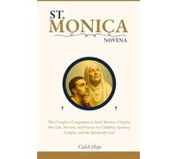 ST. MONICA NOVENA: The Complete Companion to Saint Monica: Chaplet, Her Life, Novena, and Prayers for Children, Spouses, Couples, and the Spiritually Lost (ALL MY CATHOLIC PRAYER BOOKS)