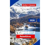 St. Moritz Reiseführer 2026: Entdecken Sie luxuriöse Skigebiete, malerische Seen, Wintersportarten, die lokale Küche und wichtige Tipps für Ihren Urlaub in den Schweizer Alpen