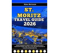 St. Moritz Travel Guide 2026: Perfect Companion to Explore a luxury alpine resort town in Switzerland’s Engadin valley Like a Local, with All the Essentials for a Smooth and Memorable Trip