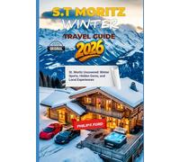 ST. MORITZ WINTER TRAVEL GUIDE 2026: St. Moritz Uncovered: Winter Sports, Hidden Gems, and Local Experiences (Explore the World the ultimate Travel Guides)