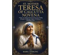 ST. MOTHER TERESA OF CALCUTTA NOVENA: 9 Days of Catholic Devotional Prayers for Finding Strength in Suffering, Comfort in Darkness, and Radical Trust