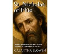 St. Nicholas of Flüe: His biography, history and legacy from birth to the end of his life