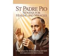 St Padre Pio Novena for Healing and Miracles: 9 Day Prayer for Divine Healing and Faith and Supernatural Intervention (Catholic Miracle Novena ... for Healing, Breakthrough, and Divine Help)