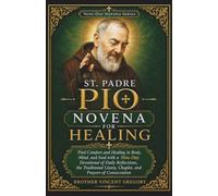St. Padre Pio Novena For Healing: Find Comfort And Healing In Body, Mind, And Soul With A Nine-Day Devotional Of Daily Reflections, The Traditional ... (The Catholic Nine-Day Novena Series)