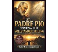 ST. PADRE PIO NOVENA FÜR VOLLSTÄNDIGE HEILUNG: 9 Tage Gebet für die Wiederherstellung von Körper, Geist und Seele