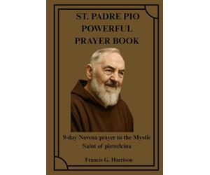 ST. PADRE PIO POWERFUL PRAYER BOOK: 9-day Novena prayer to the Mystic Saint of pietrelcina