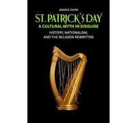 St. Patrick’s Day: A Cultural Myth In Disguise. History, Nationalism, and the Religion Rewritten: 3 (FAITH & SYMBOLISM SERIES)