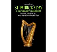 St. Patrick’s Day: A Cultural Myth In Disguise. History, Nationalism, and the Religion Rewritten: 3 (The Tearing Down Series)