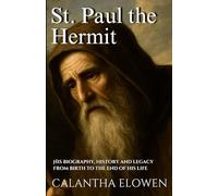 St. Paul the Hermit: His biography, history and legacy from birth to the end of his life