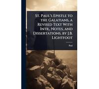 St. Paul's Epistle to the Galatians, a Revised Text With Intr., Notes, and Dissertations, by J.B. Lightfoot