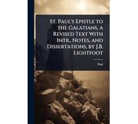 St. Paul's Epistle to the Galatians, a Revised Text With Intr., Notes, and Dissertations, by J.B. Lightfoot