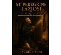 St. Peregrine Laziosi: Patron of Cancer Sufferers Servite Priest, Healed by Christ from the Cross Catholic Biography, Novena Prayers and Scripture Reflections