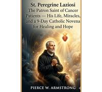 St. Peregrine Laziosi The Patron Saint of Cancer Patients - His Life, Miracles, and a 9-Day Catholic Novena for Healing and Hope