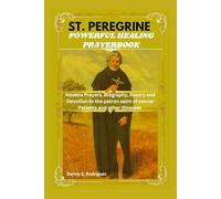 ST. PEREGRINE POWERFUL HEALING PRAYERBOOK: Novena Prayers, Biography, Rosary and Devotions to the Patron Saint of Cancer Patients