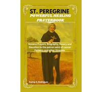 ST. PEREGRINE POWERFUL HEALING PRAYERBOOK: Novena Prayers, Biography, Rosary and Devotions to the Patron Saint of Cancer Patients
