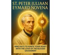 ST. PETER JULIAN EYMARD NOVENA: NINE DAYS TO IGNITE YOUR HEART WITH THE LOVE OF THE BLESSED SACRAMENT