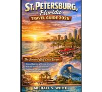 ST. PETERSBURG,FLORIDA TRAVEL GUIDE 2026: Sunniest Gulf Coast Escape, Relaxed Beaches, Thriving Arts Scene, Walkable Districts, Local Secrets, Thoughtfully Designed Itineraries & Expert Travel Advice