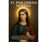 ST. PHILOMENA NOVENA: NINE DAYS OF POWERFUL INTERCESSION WITH THE WONDER-WORKING VIRGIN AND MARTYR - PRAYERS, REFLECTIONS, AND MIRACLES FOR THE IMPOSSIBLE