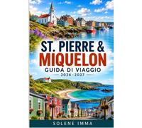 ST. PIERRE & MIQUELON 2026-2027 DI GUIDA TURISTICA: Una guida completa alle attrazioni insulari, avventure costiere, cibo locale, cultura francese, ... trasporti e pianificazione del viaggio