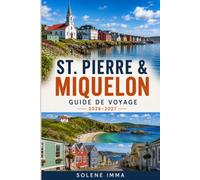 ST. PIERRE & MIQUELON GUIDE DE VOYAGE 2026-2027: Un guide complet des attractions insulaires, aventures côtières, cuisine locale, culture française, ... transports et planification de voyage