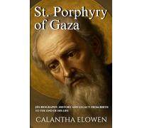 St. Porphyry of Gaza: His biography, history and legacy from birth to the end of his life