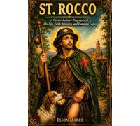 ST. Rocco: A Comprehensive Biography of His Life, Faith, Ministry, and Enduring Legacy