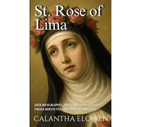St. Rose of Lima: Her biography, history and legacy from birth to the end of her life