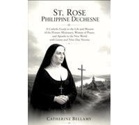 ST. ROSE PHILIPPINE DUCHESNE: A Catholic Guide to the Life and Mission of the Pioneer Missionary, Woman of Prayer, and Apostle to the New World with Litany and Nine-Day Novena