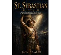 St. Sebastian: Catholic Biography with Powerful Novena to the Patron Saint of Soldiers and Athletes