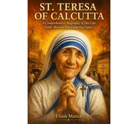 ST. TERESA OF CALCUTTA: A Comprehensive Biography of Her Life, Faith, Mission, and Enduring Legacy