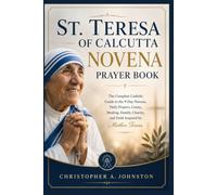ST. TERESA OF CALCUTTA NOVENA PRAYER BOOK: The Complete Catholic Guide to the 9-Day Novena, Daily Prayers, Litany, Healing, Family, Charity, and Faith Inspired by Mother Teresa