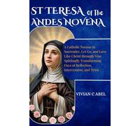 St Teresa of the Andes Novena: A Catholic Novena to Surrender, Let Go, and Love Like Christ through Nine Spiritually Transforming Days of Reflection, Intercession, and Trust