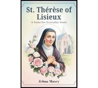 St. Thérèse of Lisieux: A Saint for Everyday Souls: How the 'Little Flower' Inspires Your Journey to God Through Simple Acts of Love