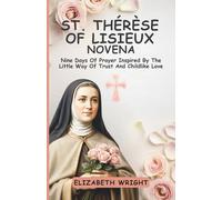 St. Thérèse of Lisieux Novena: Nine Days Of Prayer Inspired By The Little Way Of Trust And Childlike Love