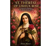 St. Thérèse of Lisieux Rose: A Comprehensive Biography of Her Life, Spiritual Journey, Little Way, and Enduring Legacy