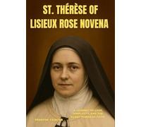 ST. THÉRÈSE OF LISIEUX ROSE NOVENA: A JOURNEY OF LOVE, SIMPLICITY, AND THE SILENT POWER OF FAITH