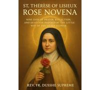 ST. THÉRÈSE OF LISIEUX ROSE NOVENA: NINE DAYS OF PRAYER, REFLECTION, AND DEVOTION INSPIRED BY THE LITTLE Way OF THE LITTLE FLOWER